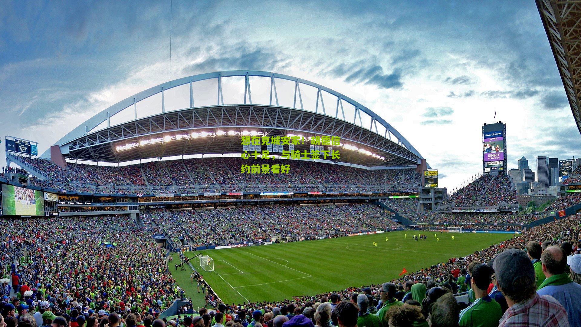 想在克城安家!胡德信心十足,与骑士签下长约前景看好