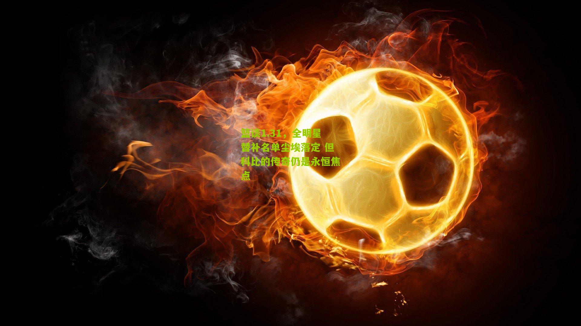 篮谈1.31,全明星替补名单尘埃落定 但科比的传奇仍是永恒焦点