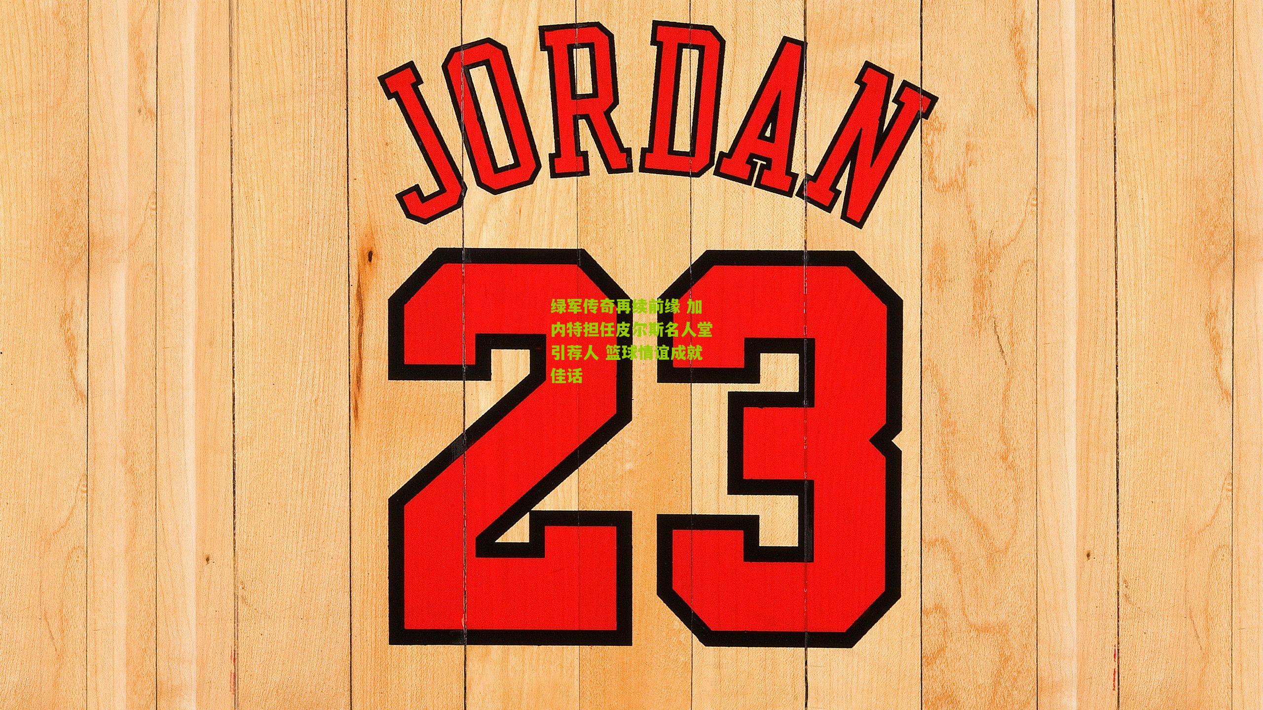 绿军传奇再续前缘 加内特担任皮尔斯名人堂引荐人 篮球情谊成就佳话