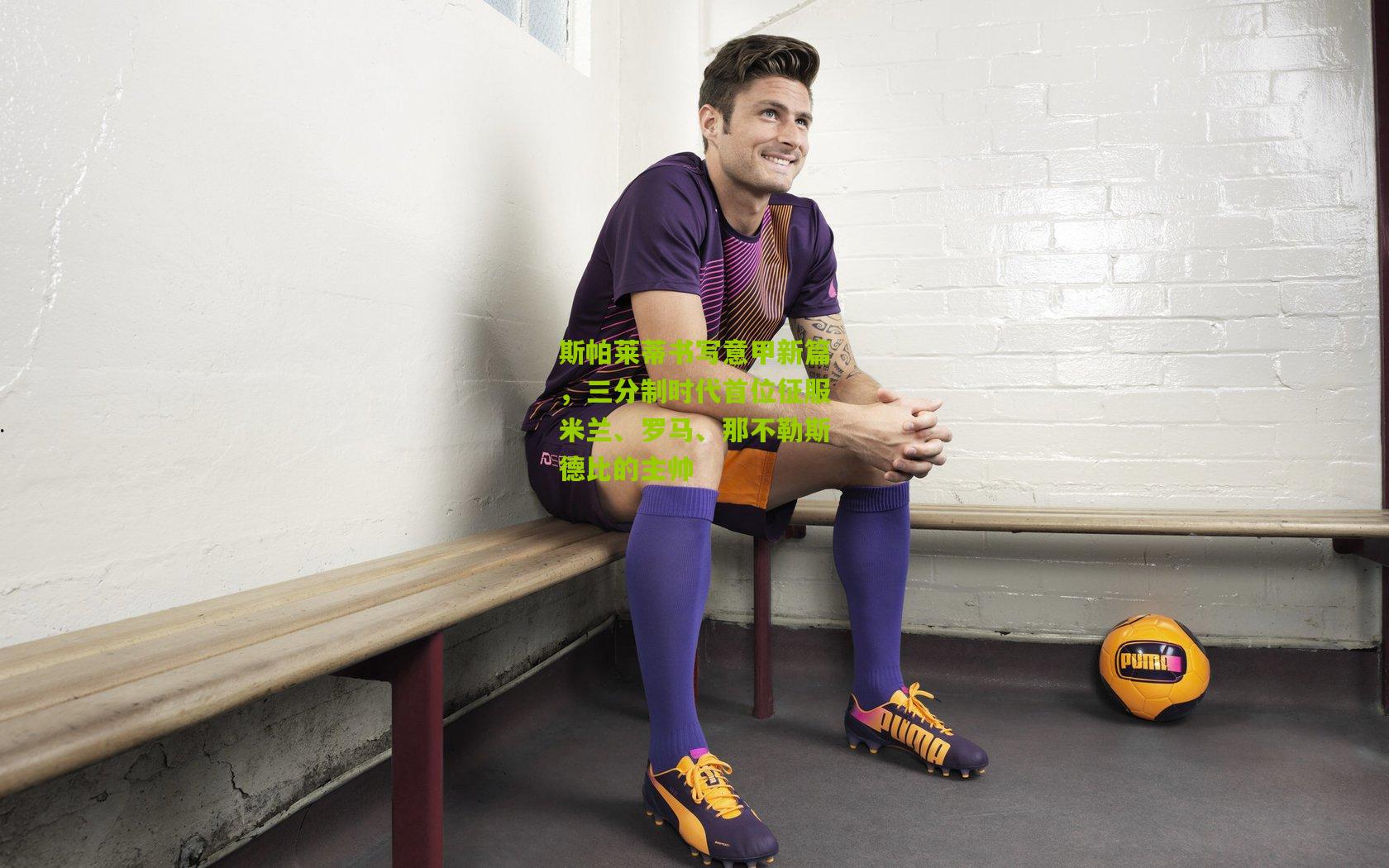 斯帕莱蒂书写意甲新篇，三分制时代首位征服米兰、罗马、那不勒斯德比的主帅