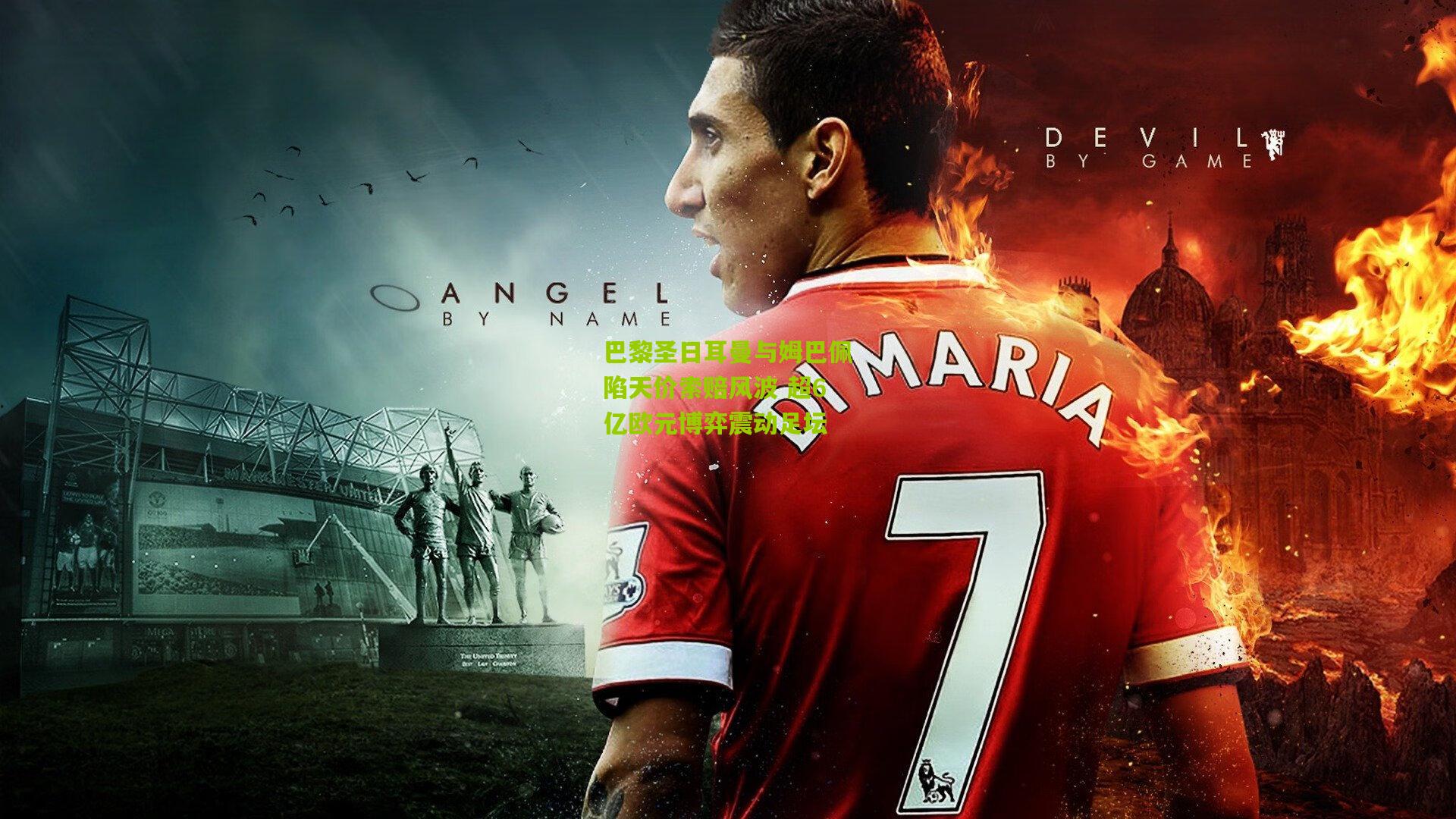 巴黎圣日耳曼与姆巴佩陷天价索赔风波 超6亿欧元博弈震动足坛