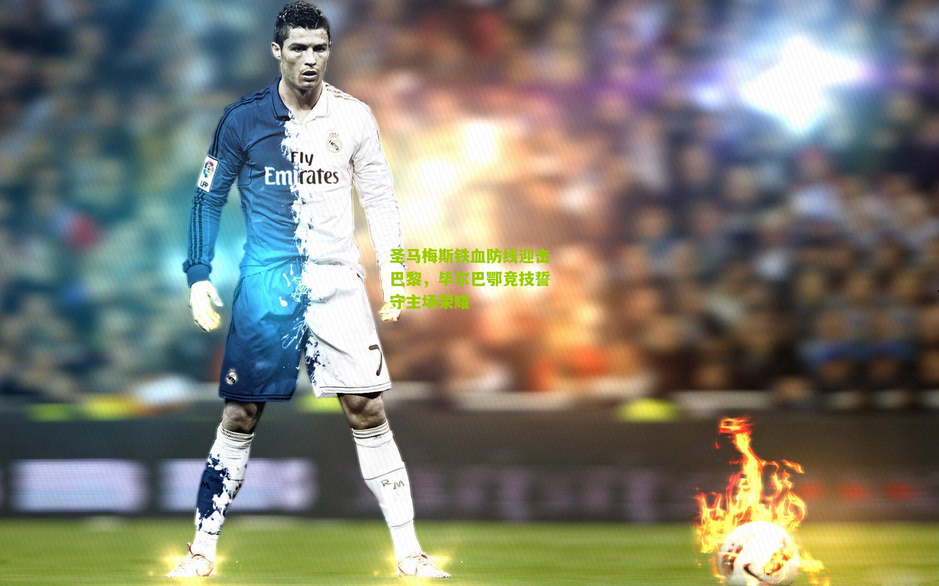 圣马梅斯铁血防线迎击巴黎，毕尔巴鄂竞技誓守主场荣耀